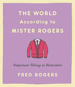 THE WORLD ACCORDING TO MISTER ROGERS: IMPORTANT THINGS TO REMEMBER (New Hardcover)