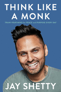 Think Like a Monk: Train Your Mind for Peace and Purpose Every Day by Jay Shetty