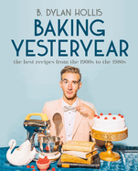 Baking Yesteryear: The Best Recipes from the 1900s to the 1980s by B Dylan Hollis *Released 07.25.23