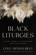 Black Liturgies: Prayers, Poems, and Meditations for Staying Human by Cole Arthur Riley *Released 01.16.24