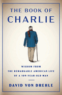The Book of Charlie: Wisdom from the Remarkable American Life of a 109-Year-Old Man by David Von Drehle *Released 05.23.23