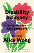 Disability Intimacy: Essays on Love, Care, and Desire by Alice Wong *Released 04.30.24