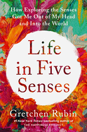 Life in Five Senses: How Exploring the Senses Got Me Out of My Head and Into the World by Gretchen Rubin *Released 04.18.23