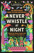 Never Whistle at Night: An Indigenous Dark Fiction Anthology by Shane Hawk and Theodore C. Jr Van Alst *Released 09.19.23