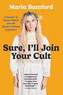 Sure, I'll Join Your Cult: A Memoir of Mental Illness and the Quest to Belong Anywhere by Maria Manford *Released 09.05.23