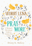Worry Less, Pray More: A Woman's Devotional Guide to Anxiety-Free Living by Donna K Maltese * Released 03.01.19