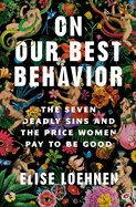 On Our Best Behavior: The Seven Deadly Sins and the Price Women Pay to Be Good by Elise Loehnen *Released 05.23.23
