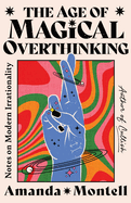 The Age of Magical Overthinking: Notes on Modern Irrationality by Amanda montell *Released 04.09.24