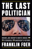 The Last Politician: Inside Joe Biden's White House and the Struggle for America's Future by Franklin Foer *Released 09.05.23