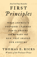 First Principles: What America's Founders Learned from the Greeks and Romans and How That Shaped Our Country by Thomas E. Ricks *Released 11.9.2021 Paperback