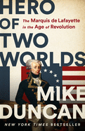 Hero of Two Worlds: The Marquis de Lafayette in the Age of Revolution by Mike Duncan *Released 8.31.2021 Hardcover
