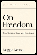 On Freedom: Four Songs of Care and Constraint by Maggie Nelson *Released 9.07.2021