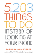 5,203 Things to Do Instead of Looking at Your Phone by Barbara Ann Kipfer *Released 09.29.2020