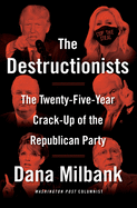 The Destructionists: The Twenty-Five Year Crack-Up of the Republican Party by Dana Milbank *Released 08.09.2022
