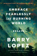 Embrace Fearlessly the Burning World: Essays by Barry Lopez *Released on 05.31.2022