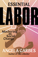 Essential Labor: Mothering as Social Change by Angela Garbes *Released on 05.10.2022