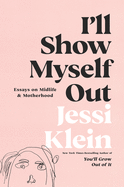 I'll Show Myself Out: Essays on Midlife and Motherhood by Jessi Klein *Released on 04.26.2022