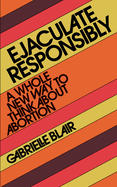 Ejaculate Responsibly: A Whole New Way to Think about Abortion by Gabrielle Stanley Blair *Released 10.18.2022