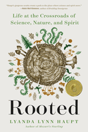 Rooted: Life at the Crossroads of Science, Nature, and Spirit by Lyanda Lynn Haupt *Released 04.04.23