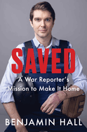 Saved: A War Reporter's Mission to Make It Home by Benjamin Hall *Released 03.14.23