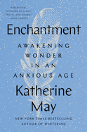 Enchantment: Awakening Wonder in an Anxious Age by Katherine May *Released 02.28.23