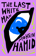 The Last White Man by Mohsin Hamid *Released 08.02.2022
