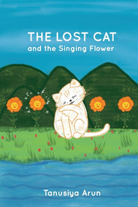 The Lost Cat and the Singing Flower by Tanusiya Arun