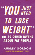"You Just Need to Lose Weight": And 19 Other Myths about Fat People (Myths Made in America) by Aubery Gordon *Released 01.10.2023