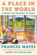 A Place in the World: Finding the Meaning of Home by Frances Mayes *Released 08.23.2022
