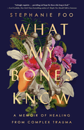 What My Bones Know: A Memoir of Healing from Complex Trauma by Stephanie Foo *Released 02.21.23